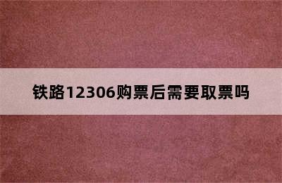 铁路12306购票后需要取票吗