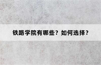 铁路学院有哪些？如何选择？