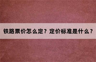 铁路票价怎么定？定价标准是什么？