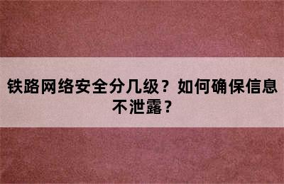 铁路网络安全分几级？如何确保信息不泄露？