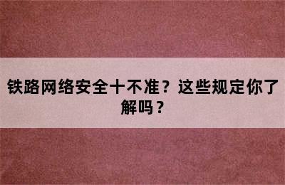 铁路网络安全十不准？这些规定你了解吗？