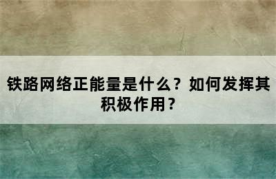 铁路网络正能量是什么？如何发挥其积极作用？