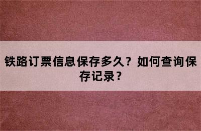 铁路订票信息保存多久？如何查询保存记录？