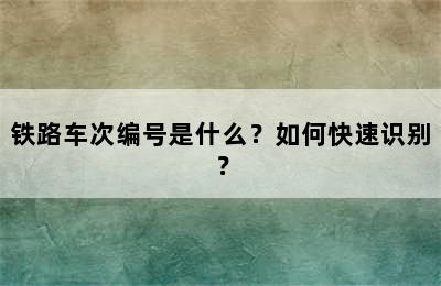 铁路车次编号是什么？如何快速识别？