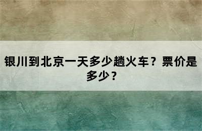 银川到北京一天多少趟火车？票价是多少？