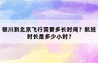 银川到北京飞行需要多长时间？航班时长是多少小时？