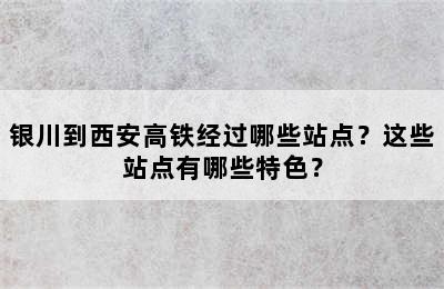 银川到西安高铁经过哪些站点？这些站点有哪些特色？