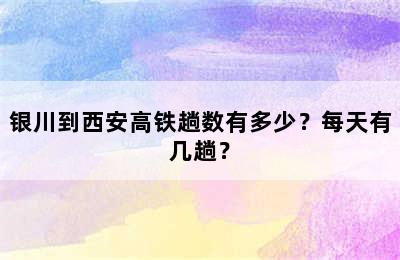 银川到西安高铁趟数有多少？每天有几趟？