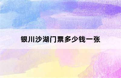 银川沙湖门票多少钱一张