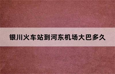 银川火车站到河东机场大巴多久