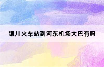 银川火车站到河东机场大巴有吗