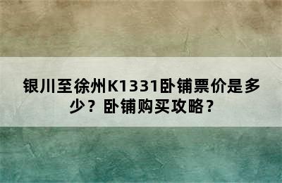 银川至徐州K1331卧铺票价是多少？卧铺购买攻略？
