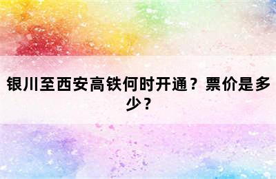 银川至西安高铁何时开通？票价是多少？
