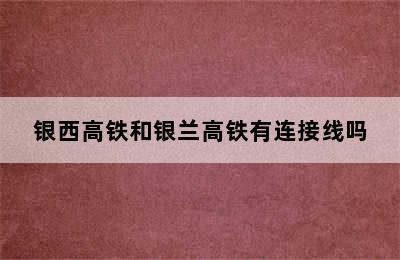 银西高铁和银兰高铁有连接线吗