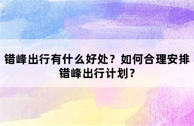错峰出行有什么好处？如何合理安排错峰出行计划？