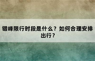 错峰限行时段是什么？如何合理安排出行？