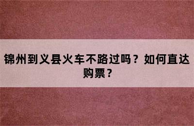 锦州到义县火车不路过吗？如何直达购票？