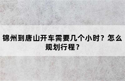 锦州到唐山开车需要几个小时？怎么规划行程？