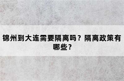 锦州到大连需要隔离吗？隔离政策有哪些？