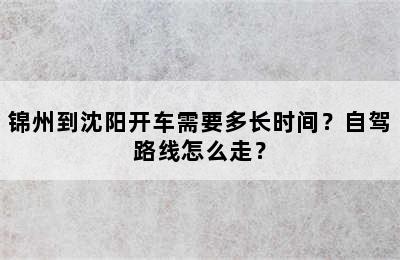 锦州到沈阳开车需要多长时间？自驾路线怎么走？