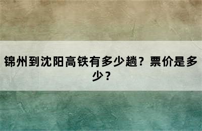 锦州到沈阳高铁有多少趟？票价是多少？