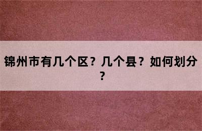 锦州市有几个区？几个县？如何划分？