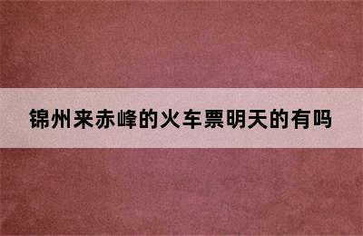 锦州来赤峰的火车票明天的有吗