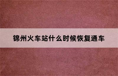 锦州火车站什么时候恢复通车