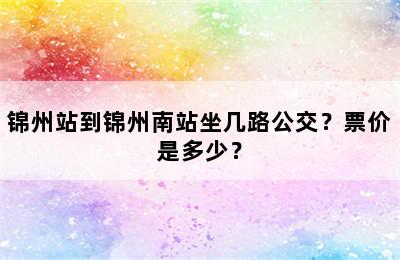 锦州站到锦州南站坐几路公交？票价是多少？