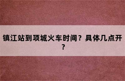 镇江站到项城火车时间？具体几点开？