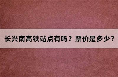 长兴南高铁站点有吗？票价是多少？