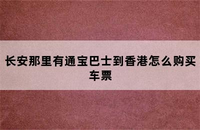 长安那里有通宝巴士到香港怎么购买车票