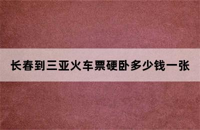 长春到三亚火车票硬卧多少钱一张