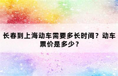 长春到上海动车需要多长时间？动车票价是多少？