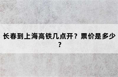 长春到上海高铁几点开？票价是多少？