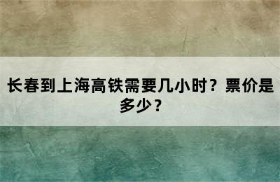 长春到上海高铁需要几小时？票价是多少？