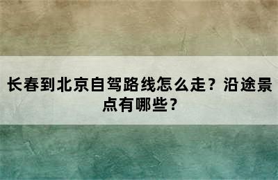 长春到北京自驾路线怎么走？沿途景点有哪些？
