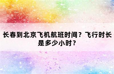 长春到北京飞机航班时间？飞行时长是多少小时？
