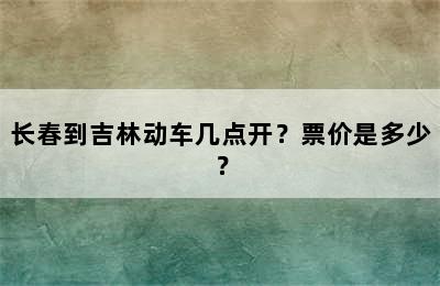 长春到吉林动车几点开？票价是多少？