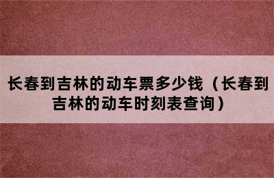 长春到吉林的动车票多少钱（长春到吉林的动车时刻表查询）