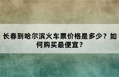 长春到哈尔滨火车票价格是多少？如何购买最便宜？