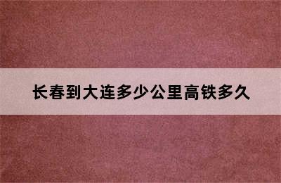 长春到大连多少公里高铁多久