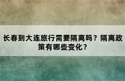 长春到大连旅行需要隔离吗？隔离政策有哪些变化？
