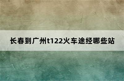 长春到广州t122火车途经哪些站