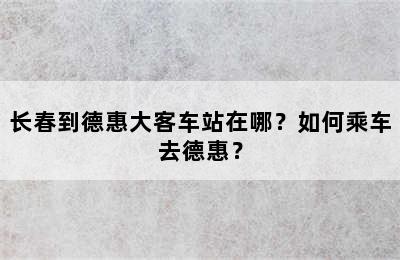 长春到德惠大客车站在哪？如何乘车去德惠？