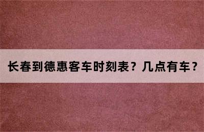 长春到德惠客车时刻表？几点有车？