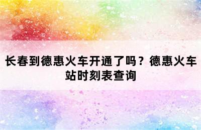 长春到德惠火车开通了吗？德惠火车站时刻表查询