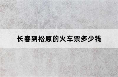 长春到松原的火车票多少钱