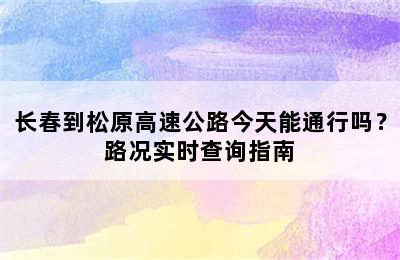 长春到松原高速公路今天能通行吗？路况实时查询指南