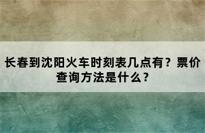 长春到沈阳火车时刻表几点有？票价查询方法是什么？